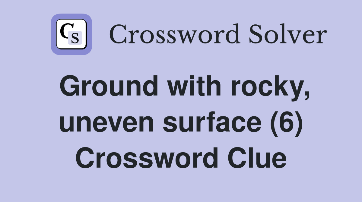 Ground with rocky, uneven surface (6) Crossword Clue Answers